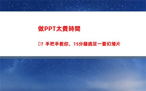 做PPT太費時間？手把手教你，15分鐘搞定一套幻燈片(手機上做的ppt太大怎么辦)